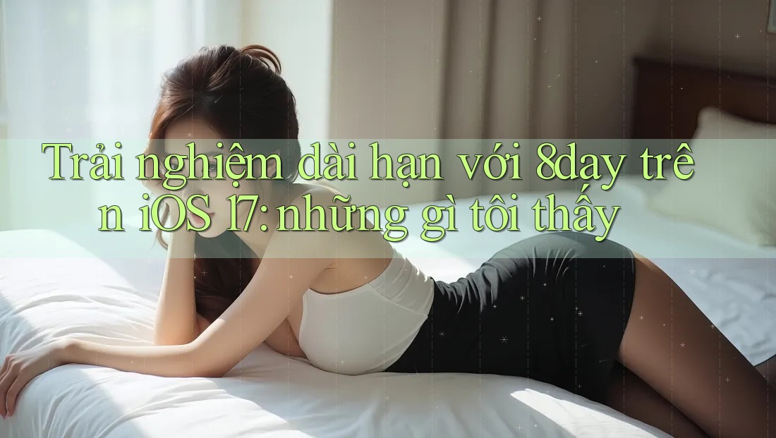 Trải nghiệm dài hạn với 8day trên iOS 17: những gì tôi thấy Trải nghiệm dài hạn với 8day trên iOS 17: những gì tôi thấy