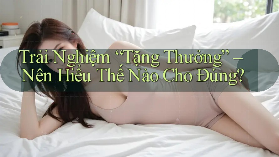 Trải Nghiệm “Tặng Thưởng” – Nên Hiểu Thế Nào Cho Đúng? Trải Nghiệm “Tặng Thưởng” – Nên Hiểu Thế Nào Cho Đúng?