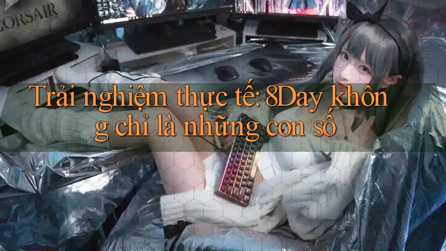 Trải nghiệm thực tế: 8Day không chỉ là những con số Trải nghiệm thực tế: 8Day không chỉ là những con số
