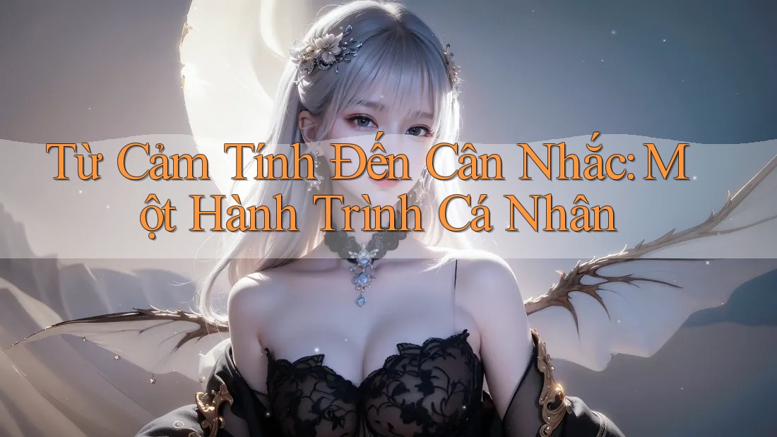 Từ Cảm Tính Đến Cân Nhắc: Một Hành Trình Cá Nhân Từ Cảm Tính Đến Cân Nhắc: Một Hành Trình Cá Nhân