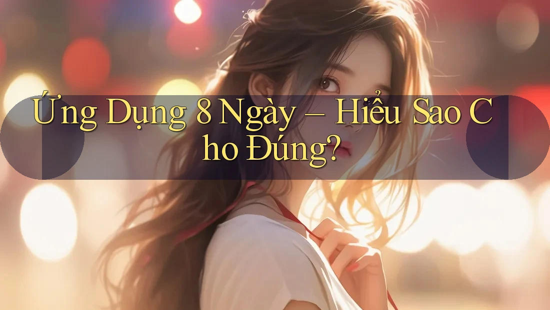 Ứng Dụng 8 Ngày – Hiểu Sao Cho Đúng?