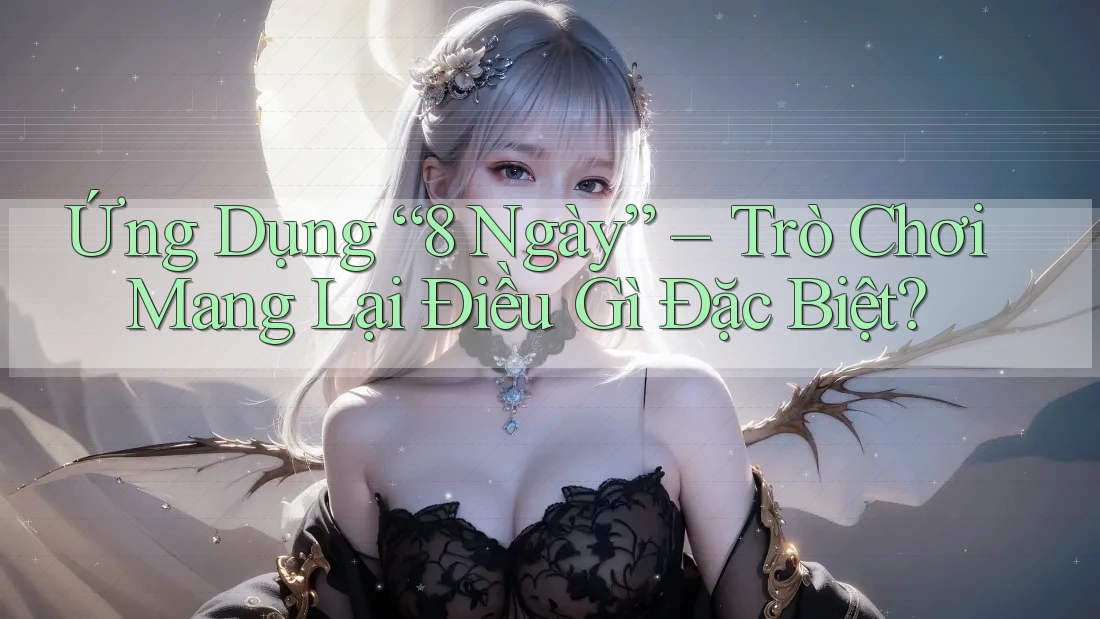 Ứng Dụng “8 Ngày” – Trò Chơi Mang Lại Điều Gì Đặc Biệt? Ứng Dụng “8 Ngày” – Trò Chơi Mang Lại Điều Gì Đặc Biệt?
