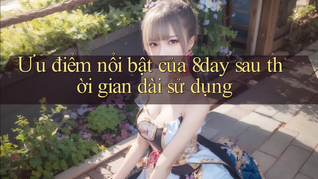 Ưu điểm nổi bật của 8day sau thời gian dài sử dụng Ưu điểm nổi bật của 8day sau thời gian dài sử dụng