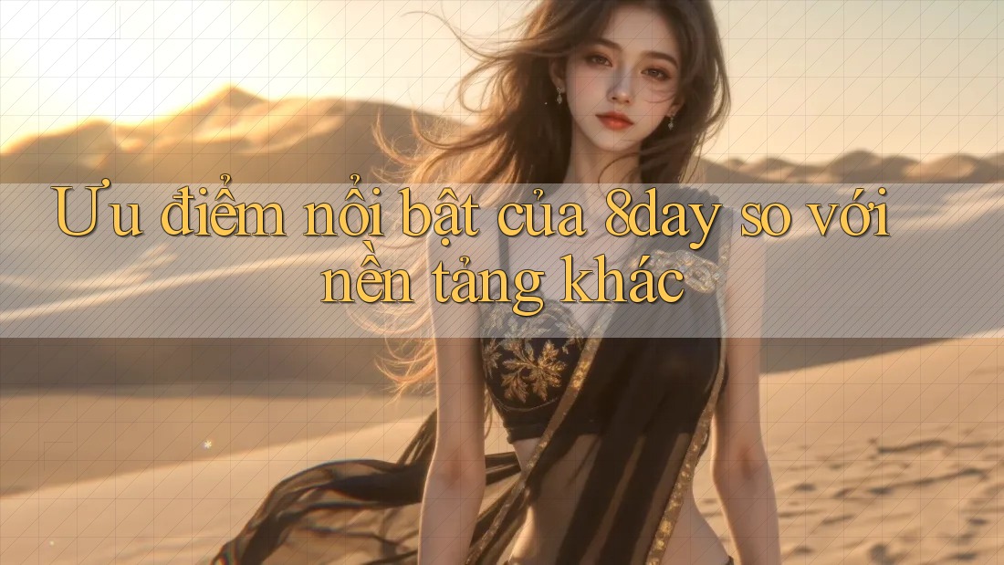 Ưu điểm nổi bật của 8day so với nền tảng khác Ưu điểm nổi bật của 8day so với nền tảng khác