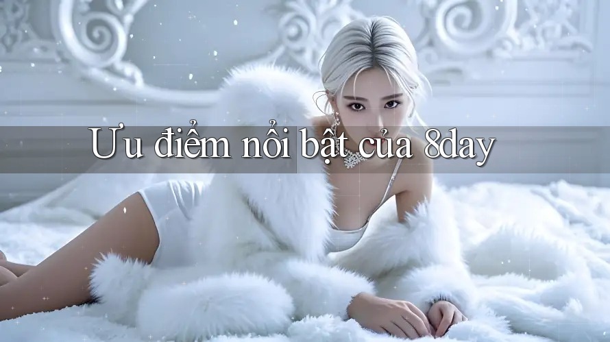 Ưu điểm nổi bật của 8day Ưu điểm nổi bật của 8day