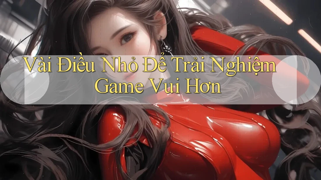 Vài Điều Nhỏ Để Trải Nghiệm Game Vui Hơn
