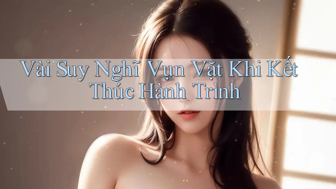 Vài Suy Nghĩ Vụn Vặt Khi Kết Thúc Hành Trình Vài Suy Nghĩ Vụn Vặt Khi Kết Thúc Hành Trình