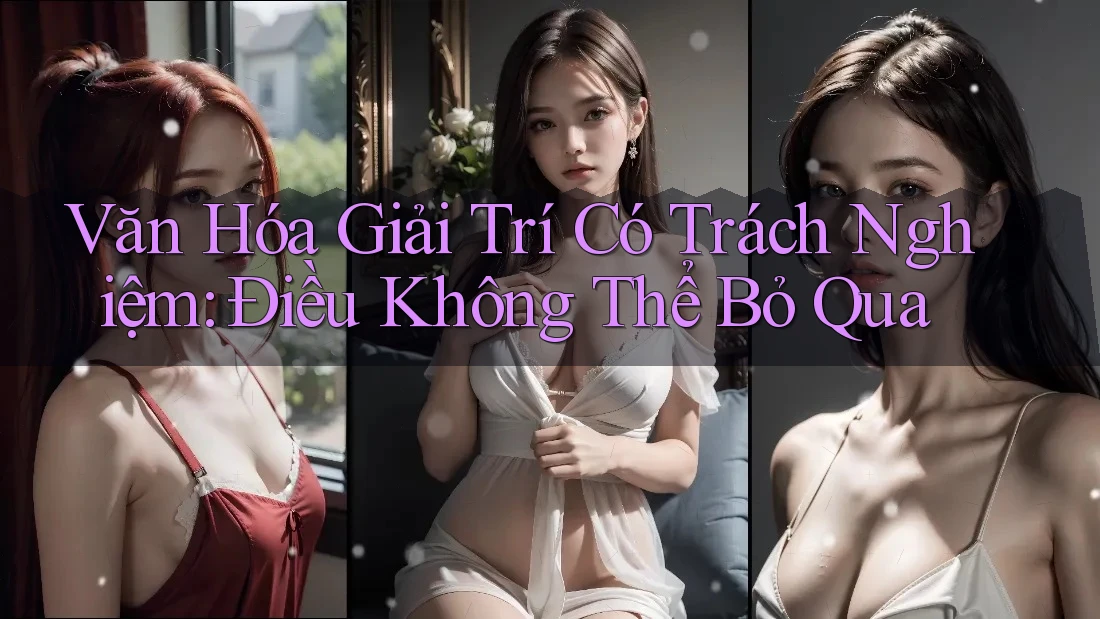 Văn Hóa Giải Trí Có Trách Nghiệm - Điều Không Thể Bỏ Qua Văn Hóa Giải Trí Có Trách Nghiệm - Điều Không Thể Bỏ Qua