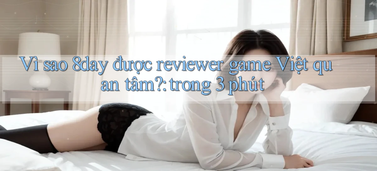Vì sao 8day được reviewer game Việt quan tâm trong 3 phút