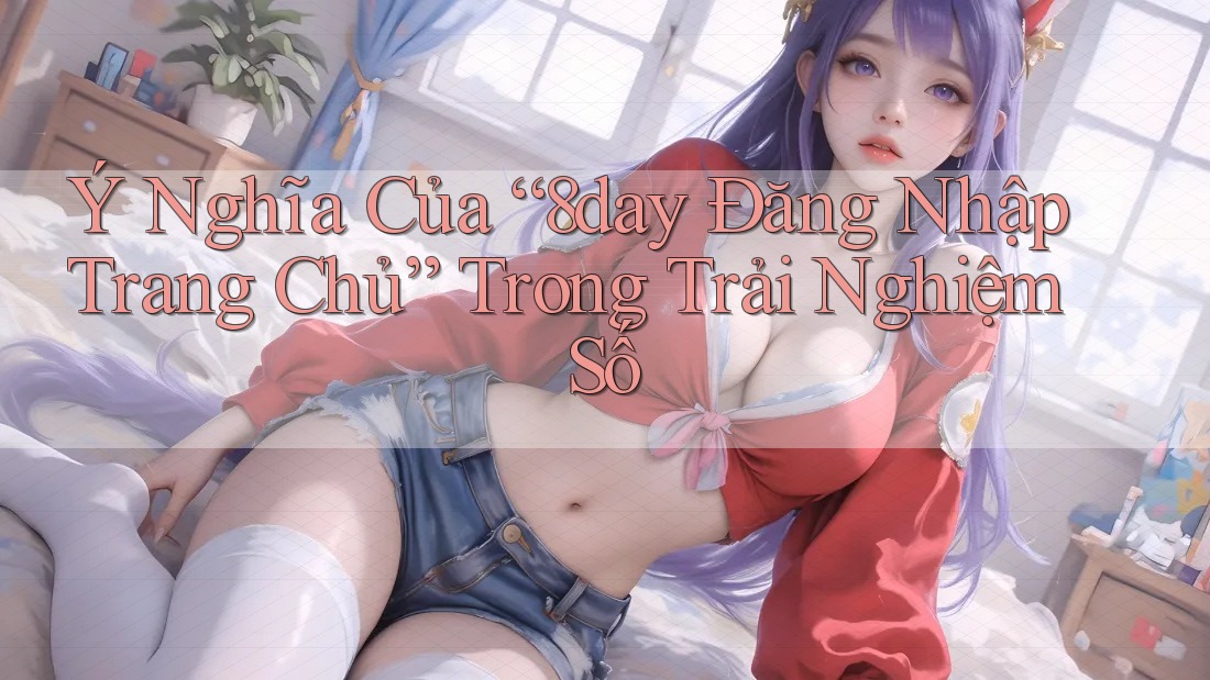 Ý Nghĩa Của “8day Đăng Nhập Trang Chủ” Trong Trải Nghiệm Số Ý Nghĩa Của “8day Đăng Nhập Trang Chủ” Trong Trải Nghiệm Số