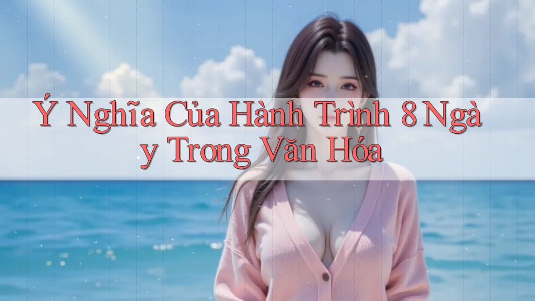 Ý Nghĩa Của Hành Trình 8 Ngày Trong Văn Hóa