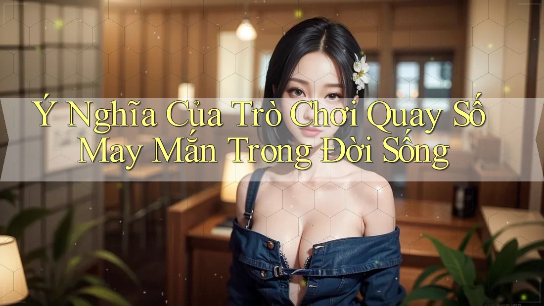 Ý Nghĩa Của Trò Chơi Quay Số May Mắn Trong Đời Sống Ý Nghĩa Của Trò Chơi Quay Số May Mắn Trong Đời Sống