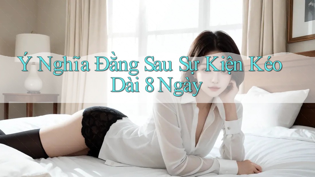 Ý Nghĩa Đằng Sau Sự Kiện Kéo Dài 8 Ngày Ý Nghĩa Đằng Sau Sự Kiện Kéo Dài 8 Ngày
